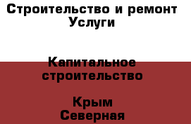 Строительство и ремонт Услуги - Капитальное строительство. Крым,Северная